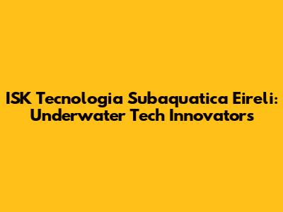 ISK Tecnologia Subaquatica Eireli: Underwater Tech Innovators