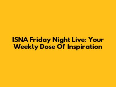 ISNA Friday Night Live: Your Weekly Dose Of Inspiration
