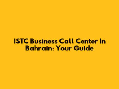 ISTC Business Call Center In Bahrain: Your Guide