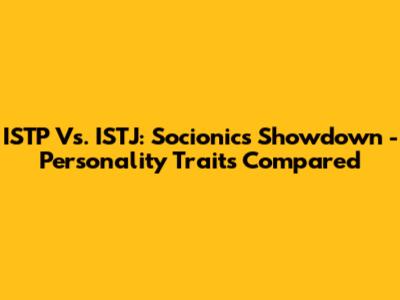ISTP Vs. ISTJ: Socionics Showdown - Personality Traits Compared