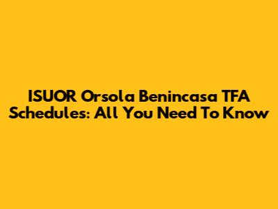 ISUOR Orsola Benincasa TFA Schedules: All You Need To Know