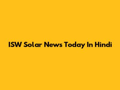 ISW Solar News Today In Hindi