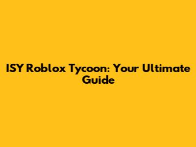 ISY Roblox Tycoon: Your Ultimate Guide