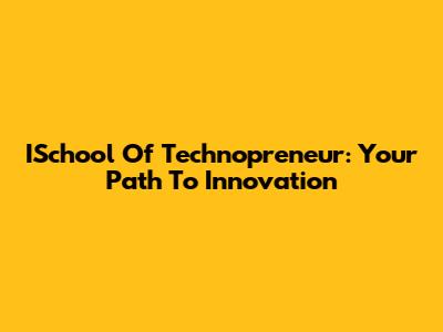 ISchool Of Technopreneur: Your Path To Innovation