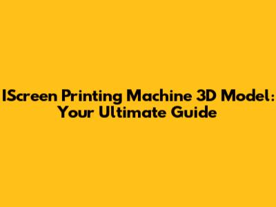 IScreen Printing Machine 3D Model: Your Ultimate Guide