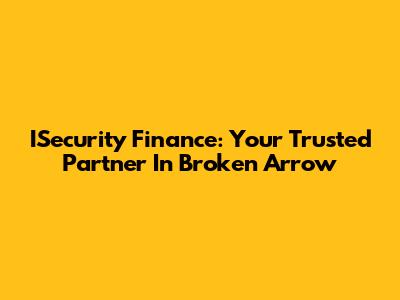 ISecurity Finance: Your Trusted Partner In Broken Arrow
