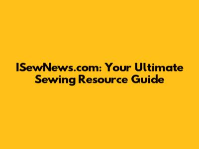 ISewNews.com: Your Ultimate Sewing Resource Guide