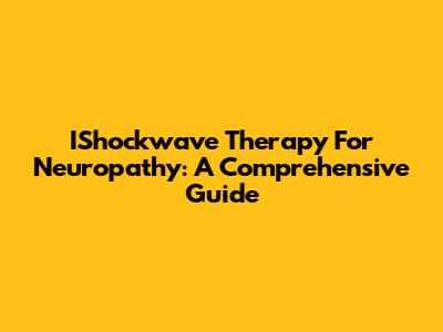 IShockwave Therapy For Neuropathy: A Comprehensive Guide