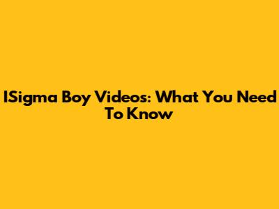 ISigma Boy Videos: What You Need To Know