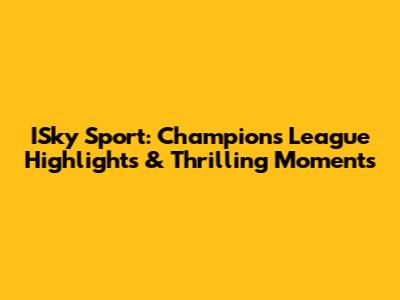 ISky Sport: Champions League Highlights & Thrilling Moments