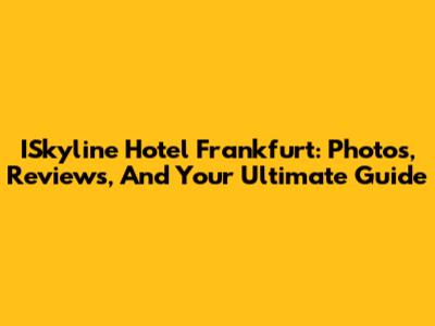 ISkyline Hotel Frankfurt: Photos, Reviews, And Your Ultimate Guide