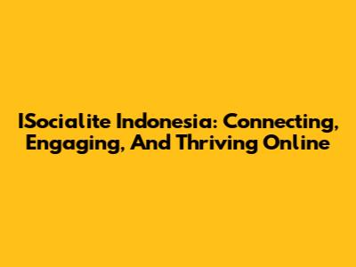 ISocialite Indonesia: Connecting, Engaging, And Thriving Online
