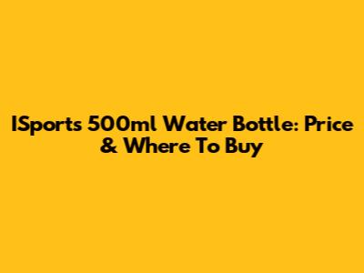 ISports 500ml Water Bottle: Price & Where To Buy