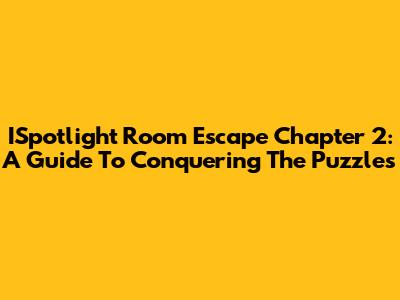 ISpotlight Room Escape Chapter 2: A Guide To Conquering The Puzzles