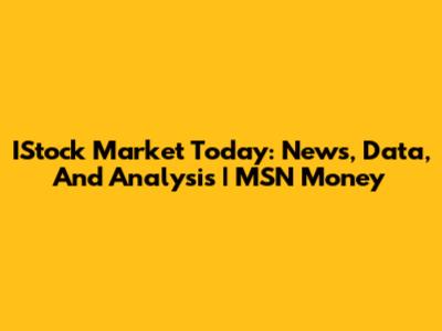 IStock Market Today: News, Data, And Analysis | MSN Money