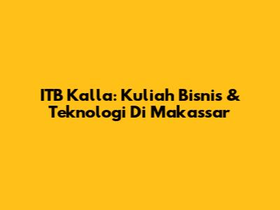 ITB Kalla: Kuliah Bisnis & Teknologi Di Makassar