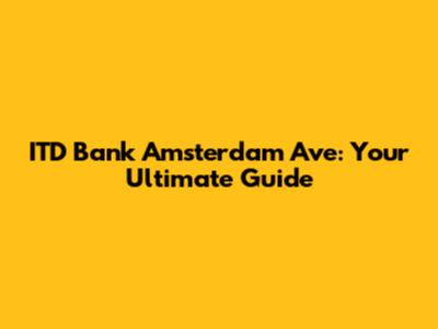 ITD Bank Amsterdam Ave: Your Ultimate Guide