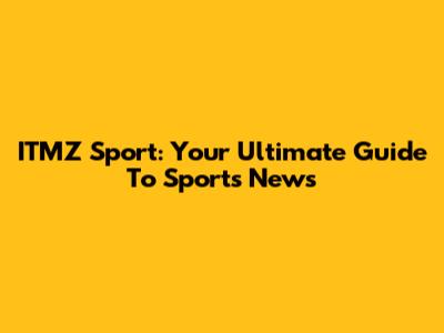 ITMZ Sport: Your Ultimate Guide To Sports News