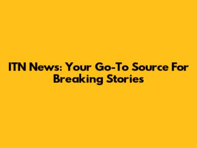 ITN News: Your Go-To Source For Breaking Stories