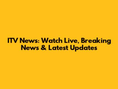 ITV News: Watch Live, Breaking News & Latest Updates