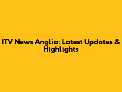 ITV News Anglia: Latest Updates & Highlights