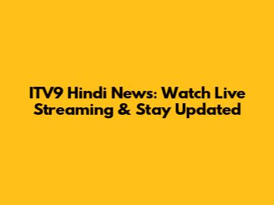 ITV9 Hindi News: Watch Live Streaming & Stay Updated