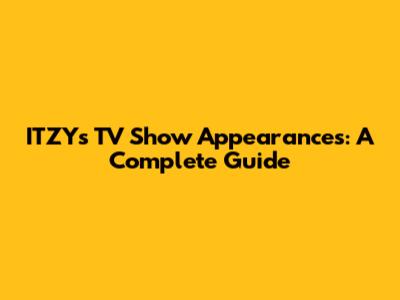 ITZY's TV Show Appearances: A Complete Guide