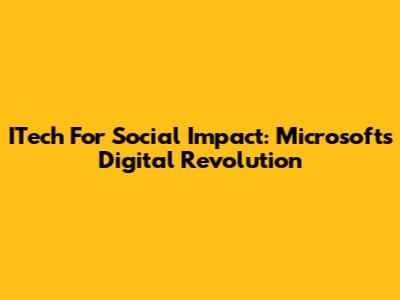 ITech For Social Impact: Microsoft's Digital Revolution