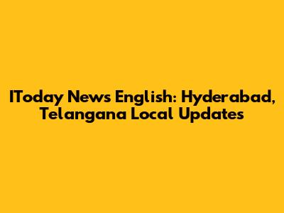 IToday News English: Hyderabad, Telangana Local Updates