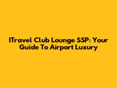 ITravel Club Lounge SSP: Your Guide To Airport Luxury