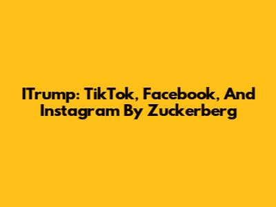 ITrump: TikTok, Facebook, And Instagram By Zuckerberg