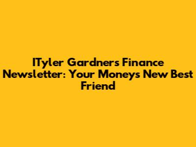 ITyler Gardner's Finance Newsletter: Your Money's New Best Friend