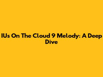 IU's 'On The Cloud 9' Melody: A Deep Dive