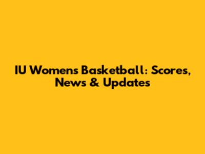 IU Women's Basketball: Scores, News & Updates