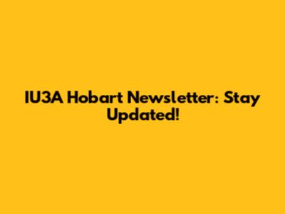 IU3A Hobart Newsletter: Stay Updated!