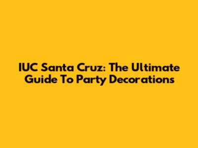 IUC Santa Cruz: The Ultimate Guide To Party Decorations
