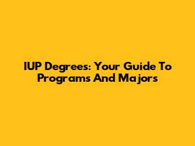 IUP Degrees: Your Guide To Programs And Majors