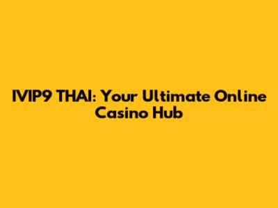 IVIP9 THAI: Your Ultimate Online Casino Hub