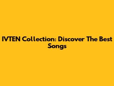 IVTEN Collection: Discover The Best Songs