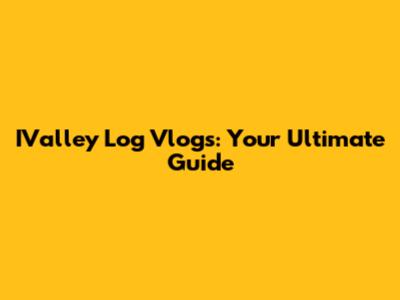 IValley Log Vlogs: Your Ultimate Guide