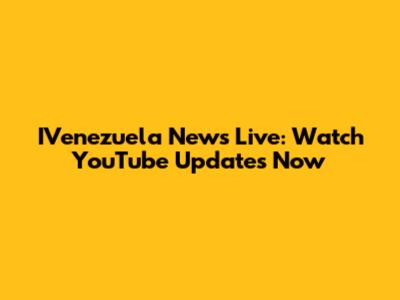 IVenezuela News Live: Watch YouTube Updates Now