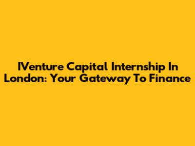 IVenture Capital Internship In London: Your Gateway To Finance