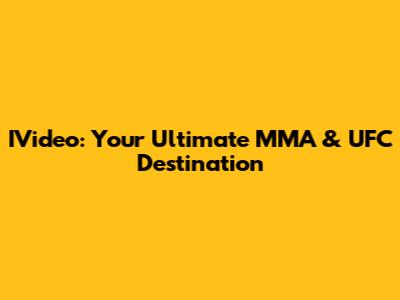 IVideo: Your Ultimate MMA & UFC Destination