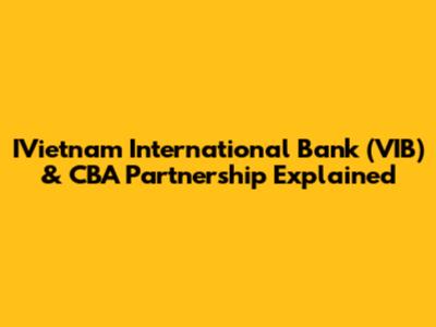 IVietnam International Bank (VIB) & CBA Partnership Explained