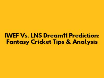 IWEF Vs. LNS Dream11 Prediction: Fantasy Cricket Tips & Analysis