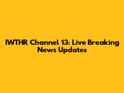 IWTHR Channel 13: Live Breaking News Updates