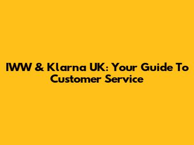 IWW & Klarna UK: Your Guide To Customer Service