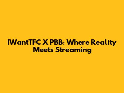 IWantTFC X PBB: Where Reality Meets Streaming