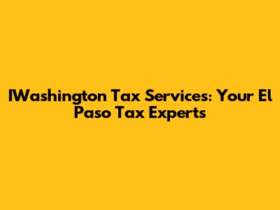 IWashington Tax Services: Your El Paso Tax Experts