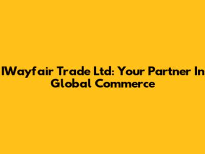 IWayfair Trade Ltd: Your Partner In Global Commerce
